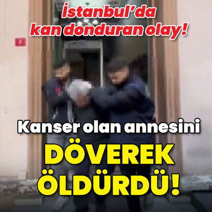Kanser olan annesini döverek öldürdü!