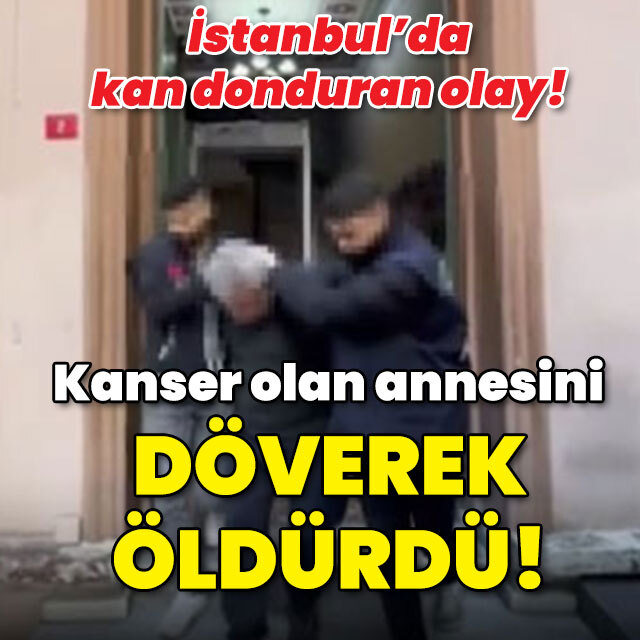 Kanser olan annesini döverek öldürdü!