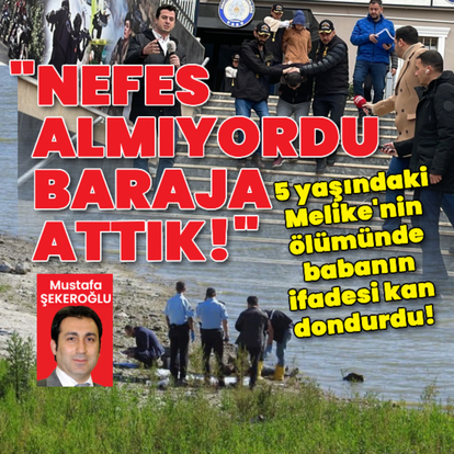 5 yaşındaki Melike'nin ölümünde babadan kan donduran ifade!