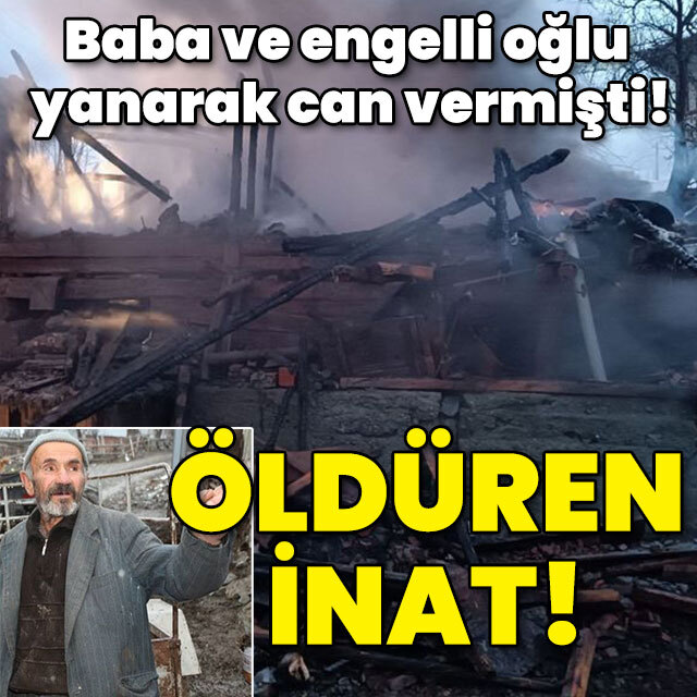Baba ve engelli oğlu yanarak can vermişti! Öldüren inat!