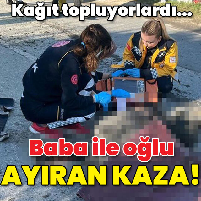 Kağıt topluyorlardı... Baba ile oğlu ayıran kaza!