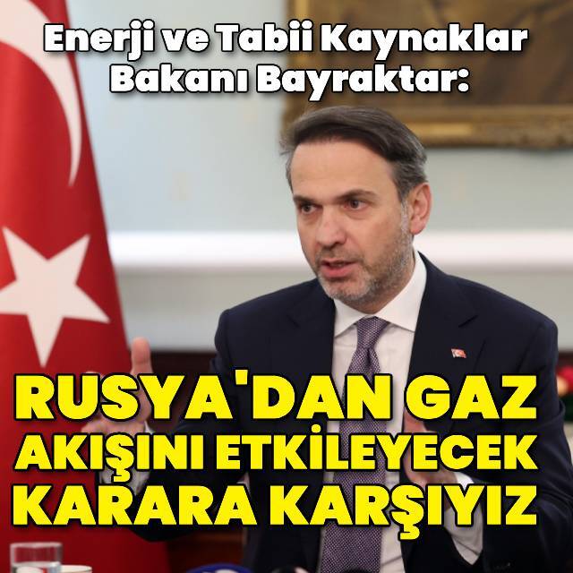 Bayraktar: Rusya'dan gaz akışını etkileyecek karara karşıyız