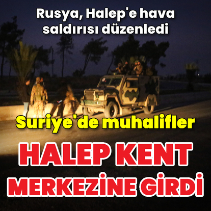 Suriye'de muhalifler Halep kent merkezine girdi