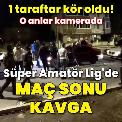Süper Amatör Lig'de maç sonu kavga: 1 taraftar kör oldu