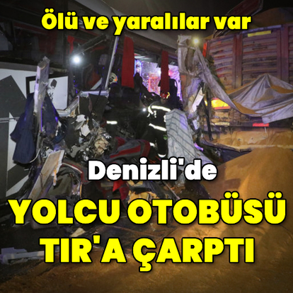 Denizli'de yolcu otobüsü TIR'a çarptı: Ölü ve yaralılar var