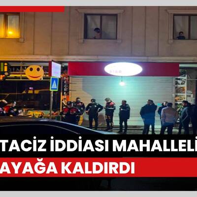 Taciz iddiası mahalleliyi ayağa kaldırdı