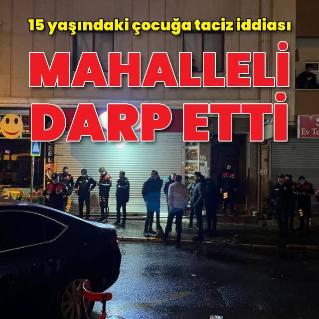 Taciz iddiası mahalleliyi ayağa kaldırdı
