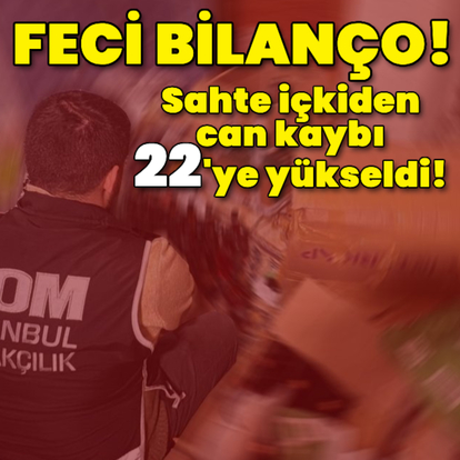 Sahte içkiden can kaybı 22'ye yükseldi!