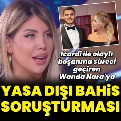  Wanda Nara'ya yasa dışı bahis soruşturması