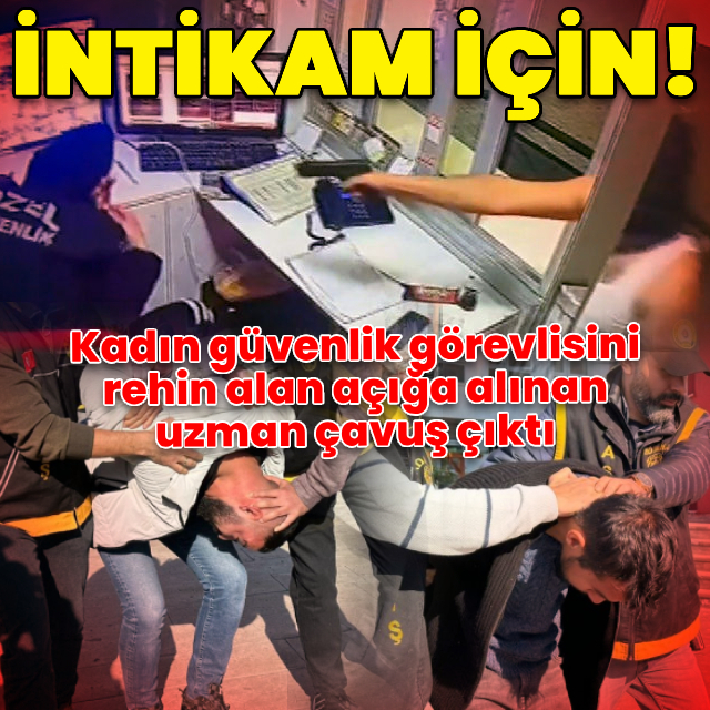 Güvenlik görevlisini rehin almıştı! Açığa alınmış uzman çavuş çıktı