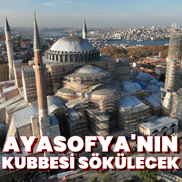 Ayasofya'nın kubbesi sökülecek