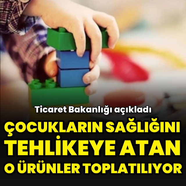 Çocukların sağlığını tehlikeye atan o ürünler toplatılıyor