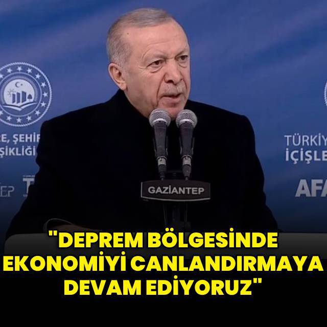 "Deprem bölgesinde ekonomiyi canlandırmaya devam ediyoruz"