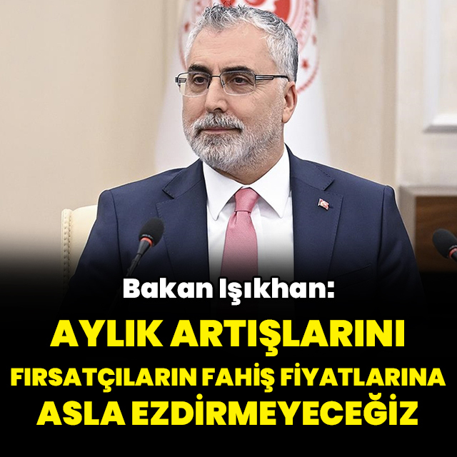 "Aylık artışlarını fırsatçıların fahiş fiyatlarına ezdirmeyeceğiz"