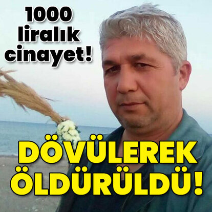 1000 liralık cinayet! Dövülerek öldürüldü!