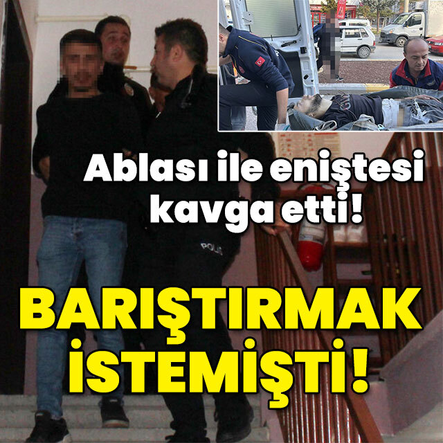 Ablası ile eniştesi kavga etti! Barıştırmak istemişti!