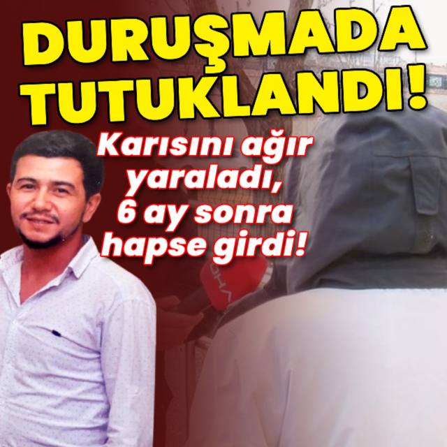 Karısını ağır yaraladı, 6 ay sonra duruşmada tutuklandı!