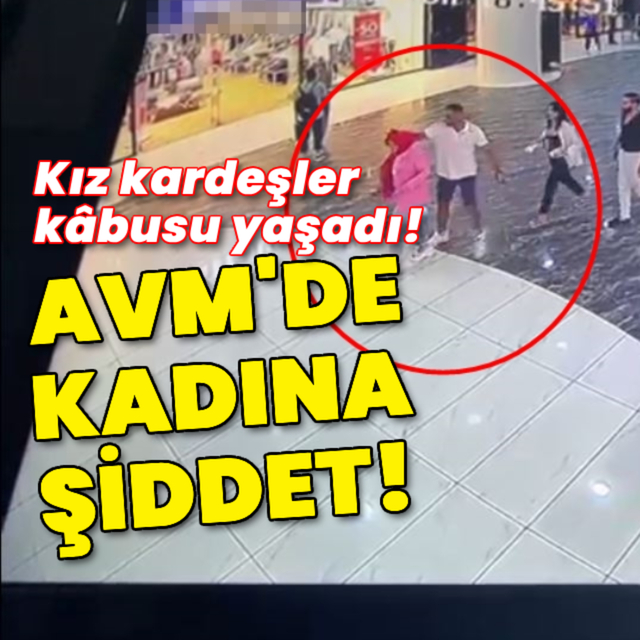 Kız kardeşler kabusu yaşadı! AVM'de kadına şiddet!