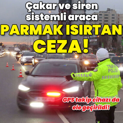 Çakar ve siren sistemli araca parmak ısırtan ceza!