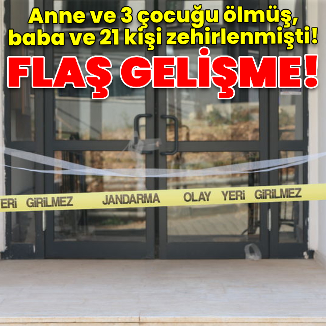 Anne ve 3 çocuğu ölmüş, 22 kişi zehirlenmişti! Flaş gelişme