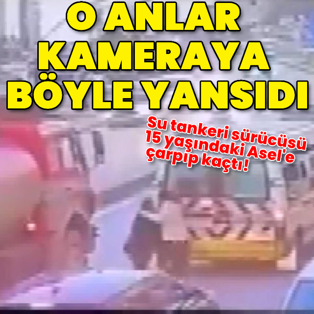 Su tankeri sürücüsü 15 yaşındaki Asel'e çarpıp kaçtı! O anlar anbean kaydedildi