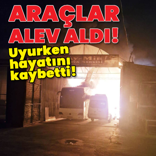 Araçlar alev aldı, uyurken hayatını kaybetti!