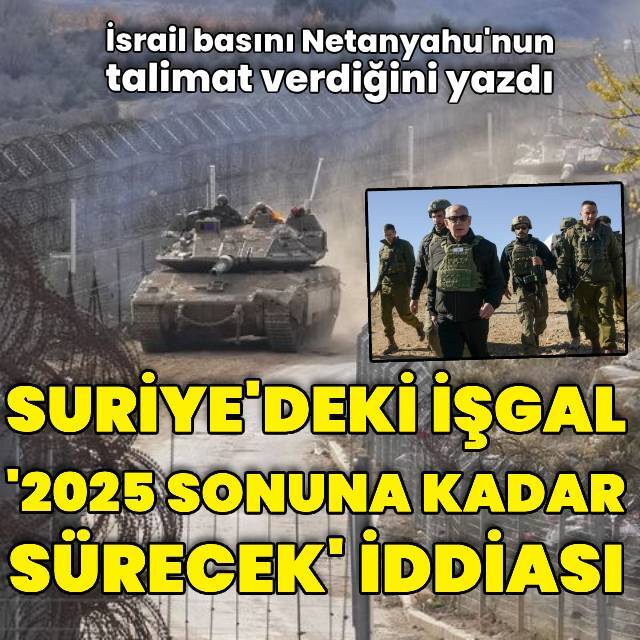"Netanyahu Suriye'deki işgali 2025 sonuna kadar sürdürecek" iddiası