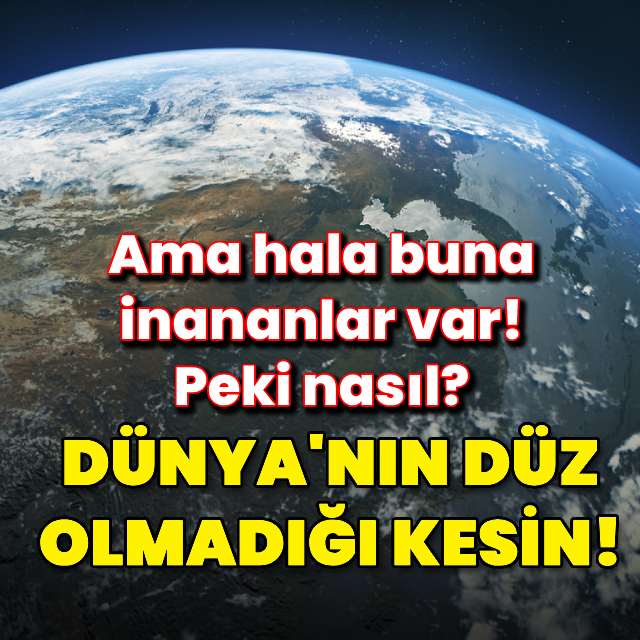 Dünya'nın düz olmadığı kesin! Ama hala buna inananlar var! Peki nasıl?