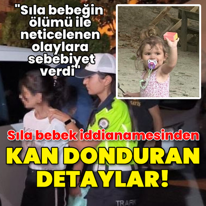  Sıla bebek iddianamesinden kan donduran detaylar