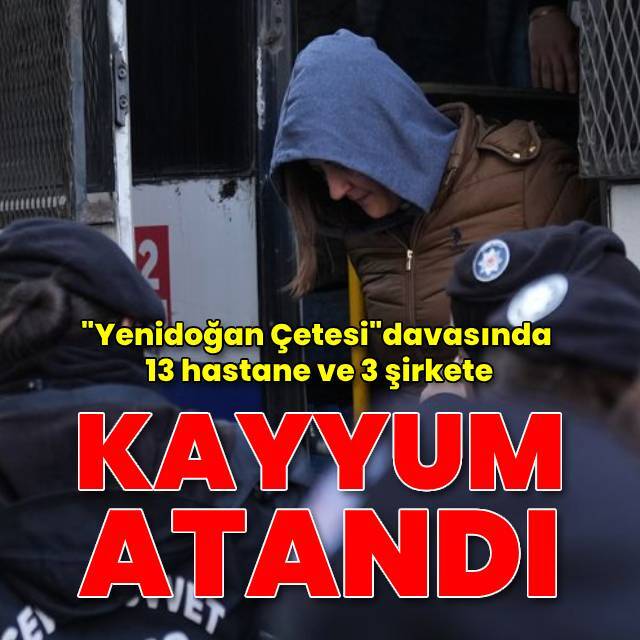 "Yenidoğan Çetesi" davasında 13 hastane ve 3 şirkete kayyum atandı