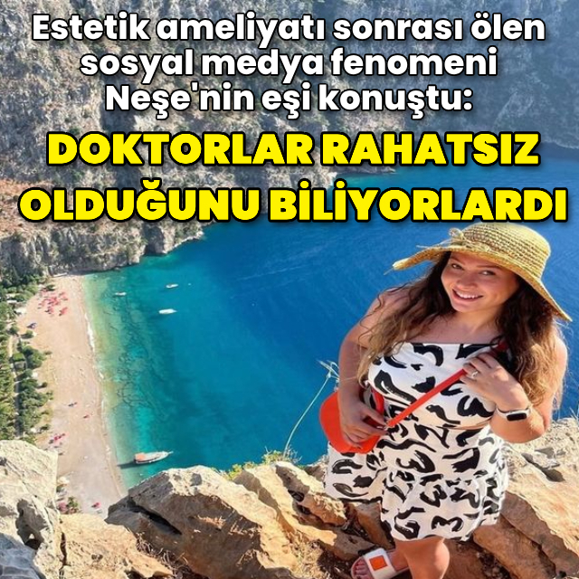 Estetik ameliyatı sonrası ölen sosyal medya ünlüsü Neşe'nin eşi konuştu
