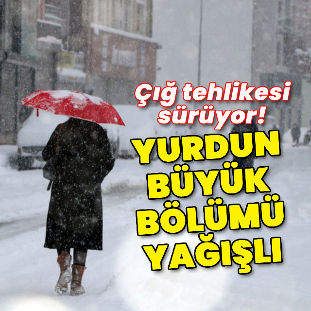 Çığ tehlikesi sürüyor! Yurdun büyük bölümü yağışlı