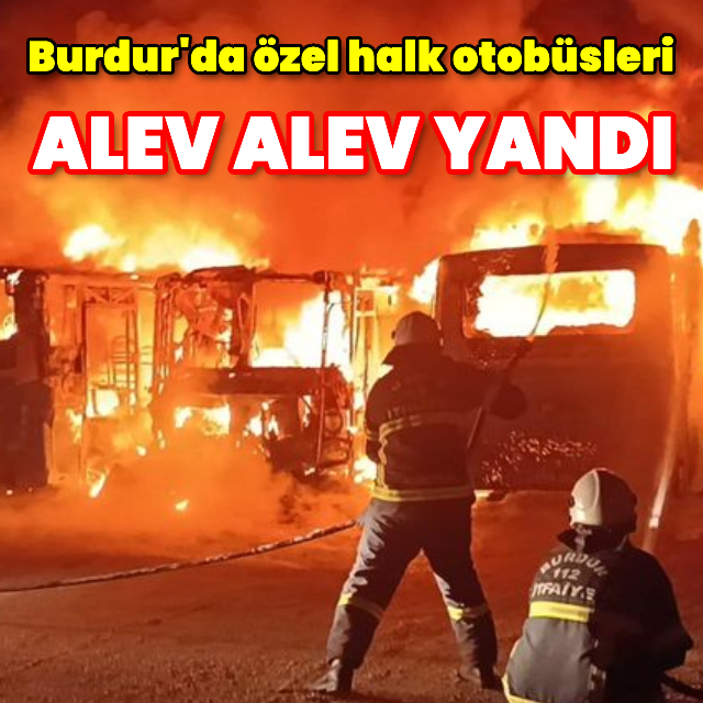 Burdur'da özel halk otobüsleri alev alev yandı