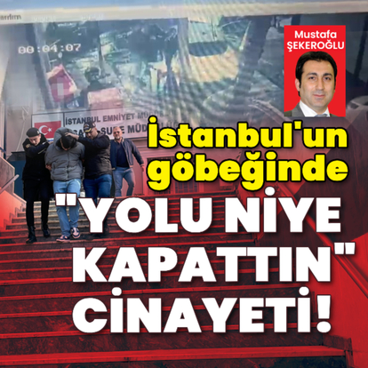 "Yolu niye kapattınız" cinayeti!