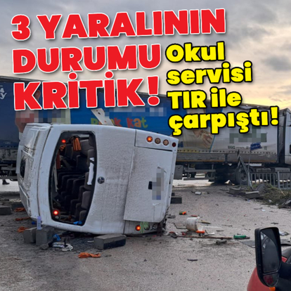 Okul servisi TIR ile çarpıştı! 3 yaralının durumu ağır!