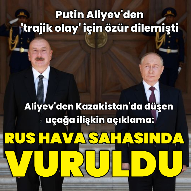Aliyev: Düşürülen uçak yerden açılan ateşle ağır hasar aldı