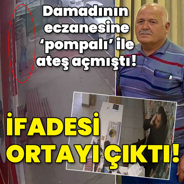 Damadının eczanesine 'pompalı' ile ateş açmıştı! İfadesi ortaya çıktı!