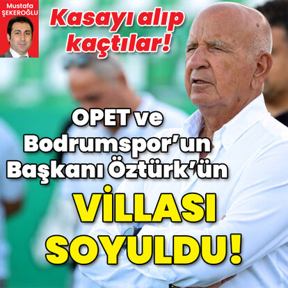  OPET ve Bodrumspor Başkanı Öztürk'ün villası soyuldu!