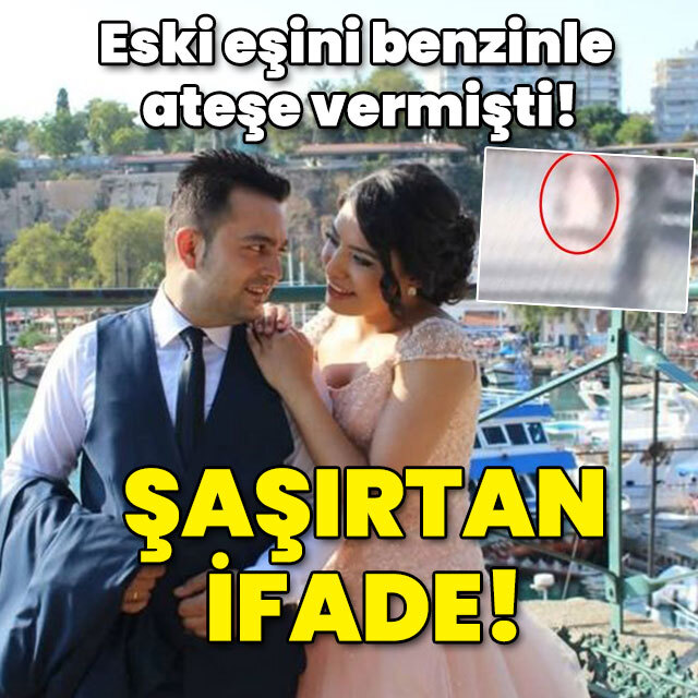 Eski eşini benzinle ateşe vermişti! Şaşırtan ifade!
