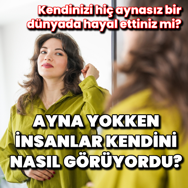 Ayna yokken insanlar kendilerini nasıl görüyordu?