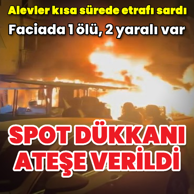 Antalya'da spot dükkanı ateşe verildi: 1 ölü, 2 yaralı
