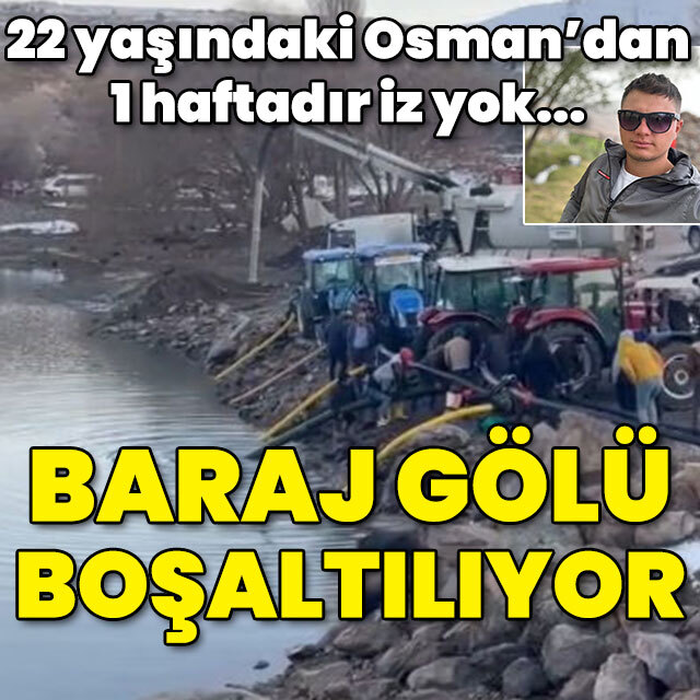 22 yaşındaki Osman'dan 1 haftadır iz yok... Baraj gölü boşaltılıyor!