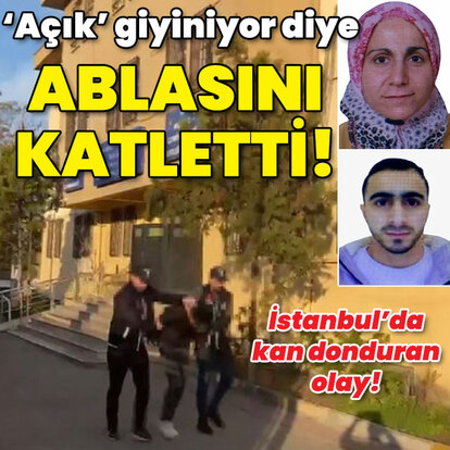 'Açık' giyiniyor diye ablasını katletti!