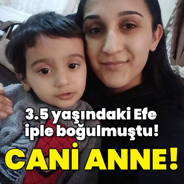 3.5 yaşındaki Efe iple boğulmuştu! Anne vahşeti!