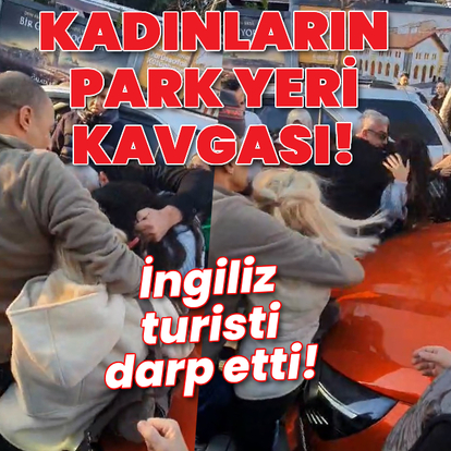 Kadınları park yeri kavgası! İngiliz turisti darp etti