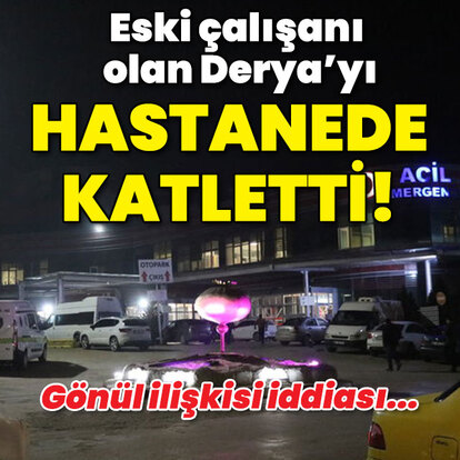 Eski çalışanı olan kadını hastanede katletti!