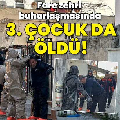 Fare zehri buharlaşmasında 3. çocuk da öldü!
