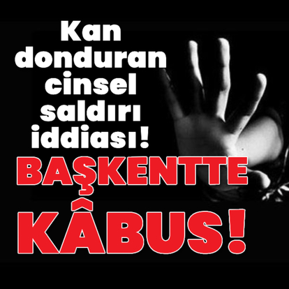 Kan donduran cinsel saldırı iddiası!