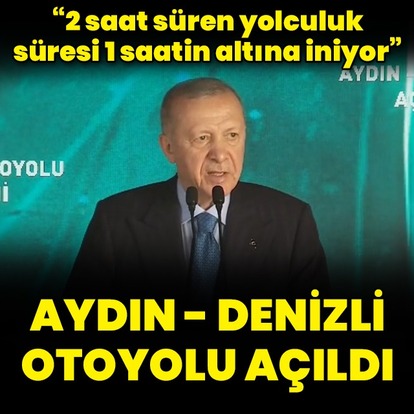  Cumhurbaşkanı Erdoğan, Aydın-Denizli Otoyolu açılışında konuştu