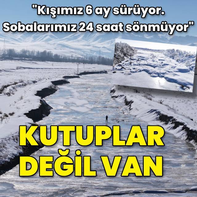 "Kışımız 6 ay sürüyor" Kutuplar değil Van